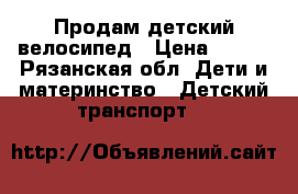 Продам детский велосипед › Цена ­ 800 - Рязанская обл. Дети и материнство » Детский транспорт   